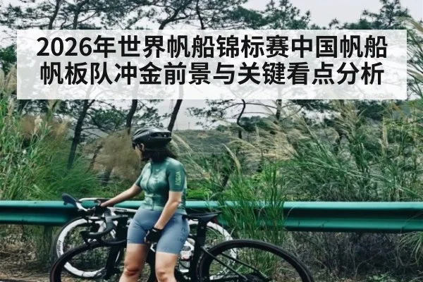 2026年世界帆船锦标赛中国帆船帆板队冲金前景与关键看点分析（LPL）