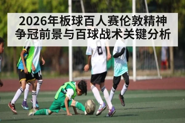 2026年板球百人赛伦敦精神争冠前景与百球战术关键分析（LPL）