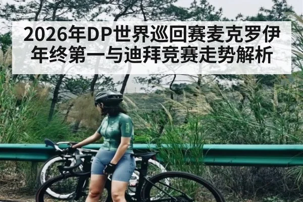 2026年DP世界巡回赛麦克罗伊年终第一与迪拜竞赛走势解析（LPL）