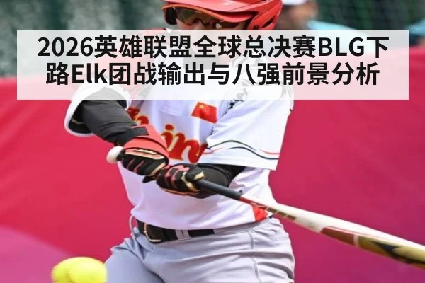 2026英雄联盟全球总决赛BLG下路Elk团战输出与八强前景分析（LPL）